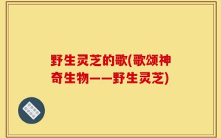 野生灵芝的歌(歌颂神奇生物——野生灵芝)