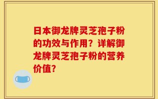 日本御龙牌灵芝孢子粉的功效与作用？详解御龙牌灵芝孢子粉的营养价值？