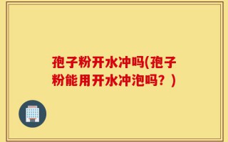 孢子粉开水冲吗(孢子粉能用开水冲泡吗？)