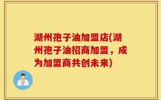 湖州孢子油加盟店(湖州孢子油招商加盟，成为加盟商共创未来)
