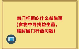 幽门杆菌吃什么益生菌(食物中寻找益生菌，缓解幽门杆菌问题)