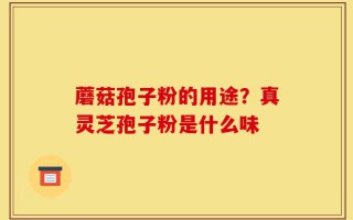 蘑菇孢子粉的用途？真灵芝孢子粉是什么味