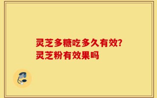 灵芝多糖吃多久有效？灵芝粉有效果吗