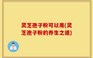 灵芝孢子粉可以用(灵芝孢子粉的养生之道)