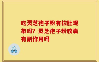 吃灵芝孢子粉有拉肚现象吗？灵芝孢子粉胶囊有副作用吗