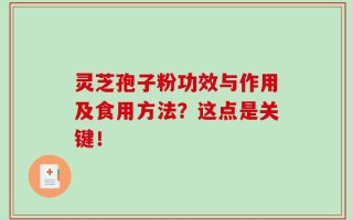 灵芝孢子粉功效与作用及食用方法？这点是关键！
