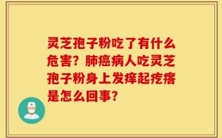 灵芝孢子粉吃了有什么危害？肺癌病人吃灵芝孢子粉身上发痒起疙瘩是怎么回事？