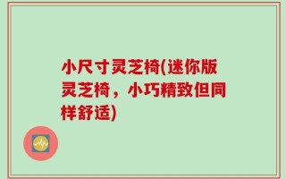 小尺寸灵芝椅(迷你版灵芝椅，小巧精致但同样舒适)