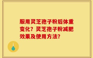 服用灵芝孢子粉后体重变化？灵芝孢子粉减肥效果及使用方法？