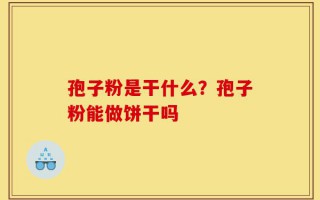 孢子粉是干什么？孢子粉能做饼干吗