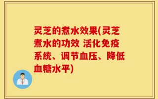 灵芝的煮水效果(灵芝煮水的功效 活化免疫系统、调节血压、降低血糖水平)