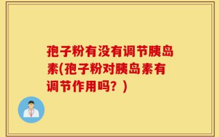 孢子粉有没有调节胰岛素(孢子粉对胰岛素有调节作用吗？)