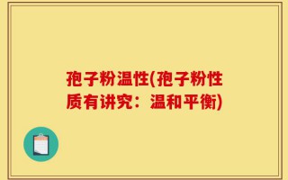 孢子粉温性(孢子粉性质有讲究：温和平衡)
