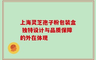上海灵芝孢子粉包装盒 独特设计与品质保障的外在体现