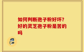 如何判断孢子粉好坏？好的灵芝孢子粉是苦的吗