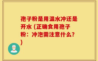 孢子粉是用温水冲还是开水 (正确食用孢子粉：冲泡需注意什么？)