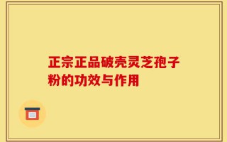 正宗正品破壳灵芝孢子粉的功效与作用