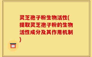 灵芝孢子粉生物活性(提取灵芝孢子粉的生物活性成分及其作用机制)