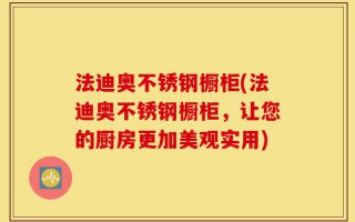 法迪奥不锈钢橱柜(法迪奥不锈钢橱柜，让您的厨房更加美观实用)