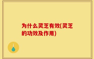 为什么灵芝有效(灵芝的功效及作用)