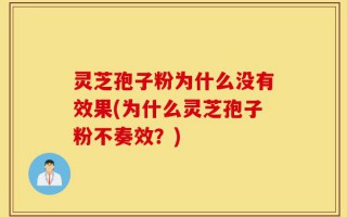灵芝孢子粉为什么没有效果(为什么灵芝孢子粉不奏效？)