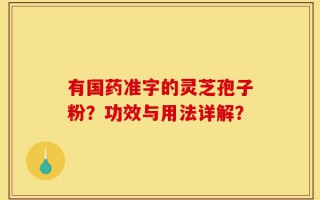 有国药准字的灵芝孢子粉？功效与用法详解？