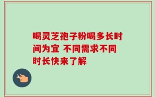 喝灵芝孢子粉喝多长时间为宜 不同需求不同时长快来了解