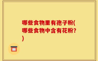 哪些食物里有孢子粉(哪些食物中含有花粉？)