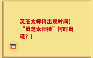 灵芝太师椅出现时间(“灵芝太师椅”何时出现？)
