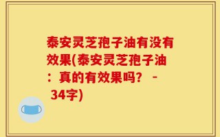 泰安灵芝孢子油有没有效果(泰安灵芝孢子油：真的有效果吗？ - 34字)
