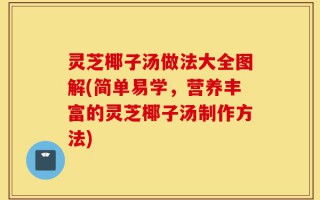 灵芝椰子汤做法大全图解(简单易学，营养丰富的灵芝椰子汤制作方法)