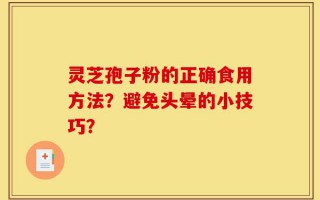 灵芝孢子粉的正确食用方法？避免头晕的小技巧？