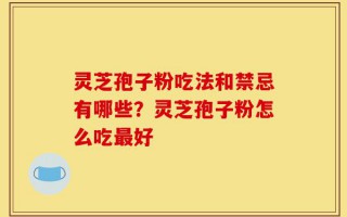 灵芝孢子粉吃法和禁忌有哪些？灵芝孢子粉怎么吃最好