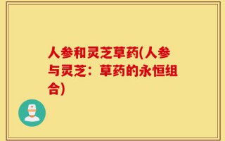 人参和灵芝草药(人参与灵芝：草药的永恒组合)