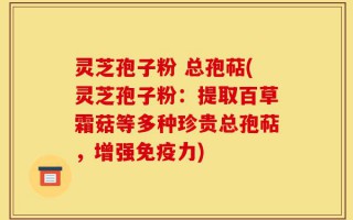 灵芝孢子粉 总孢萜(灵芝孢子粉：提取百草霜菇等多种珍贵总孢萜，增强免疫力)