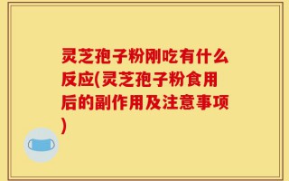 灵芝孢子粉刚吃有什么反应(灵芝孢子粉食用后的副作用及注意事项)
