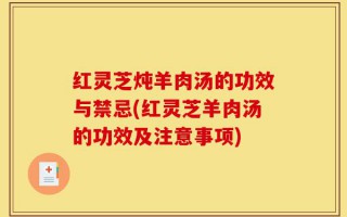 红灵芝炖羊肉汤的功效与禁忌(红灵芝羊肉汤的功效及注意事项)