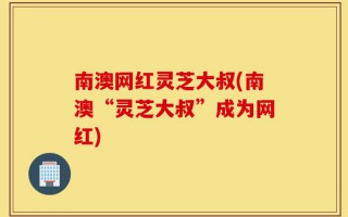 南澳网红灵芝大叔(南澳“灵芝大叔”成为网红)