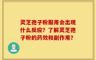 灵芝孢子粉服用会出现什么反应？了解灵芝孢子粉的药效和副作用？