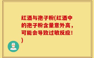 红酒与孢子粉(红酒中的孢子粉含量意外高，可能会导致过敏反应！)