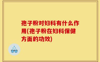 孢子粉对妇科有什么作用(孢子粉在妇科保健方面的功效)