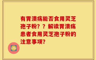 有胃溃疡能否食用灵芝孢子粉？？解读胃溃疡患者食用灵芝孢子粉的注意事项？