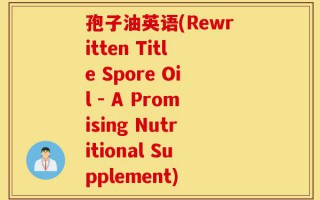 孢子油英语(Rewritten Title Spore Oil - A Promising Nutritional Supplement)