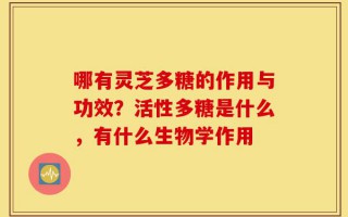 哪有灵芝多糖的作用与功效？活性多糖是什么，有什么生物学作用