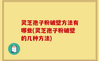 灵芝孢子粉破壁方法有哪些(灵芝孢子粉破壁的几种方法)