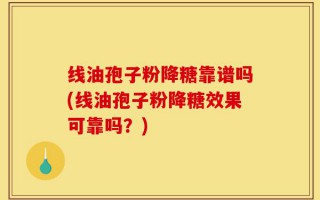 线油孢子粉降糖靠谱吗(线油孢子粉降糖效果可靠吗？)