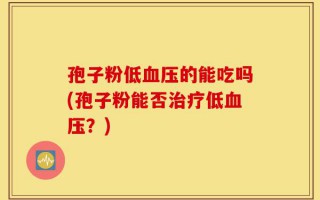 孢子粉低血压的能吃吗(孢子粉能否治疗低血压？)