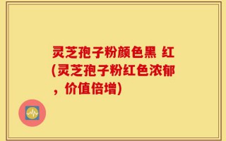灵芝孢子粉颜色黑 红(灵芝孢子粉红色浓郁，价值倍增)