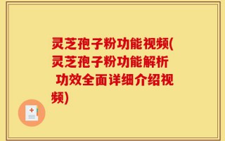 灵芝孢子粉功能视频(灵芝孢子粉功能解析  功效全面详细介绍视频)