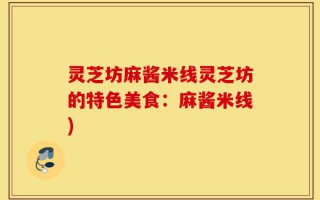 灵芝坊麻酱米线灵芝坊的特色美食：麻酱米线)